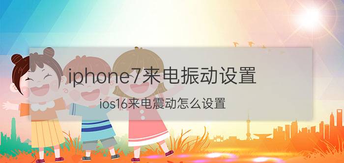 iphone7来电振动设置 ios16来电震动怎么设置？